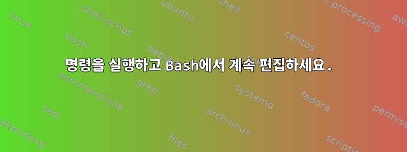 명령을 실행하고 Bash에서 계속 편집하세요.