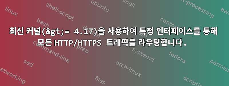 최신 커널(&gt;= 4.17)을 사용하여 특정 인터페이스를 통해 모든 HTTP/HTTPS 트래픽을 라우팅합니다.