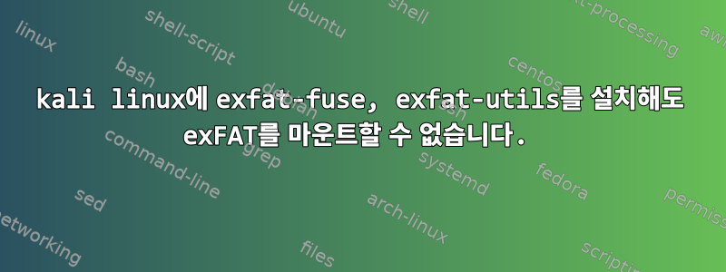 kali linux에 exfat-fuse, exfat-utils를 설치해도 exFAT를 마운트할 수 없습니다.