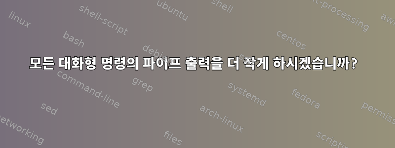 모든 대화형 명령의 파이프 출력을 더 작게 하시겠습니까?