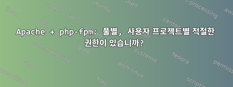 Apache + php-fpm: 풀별, 사용자 프로젝트별 적절한 권한이 있습니까?