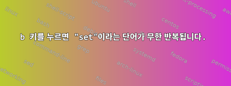 b 키를 누르면 "set"이라는 단어가 무한 반복됩니다.