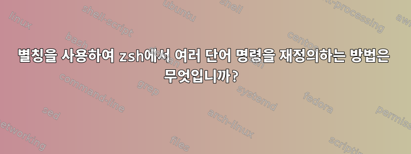 별칭을 사용하여 zsh에서 여러 단어 명령을 재정의하는 방법은 무엇입니까?