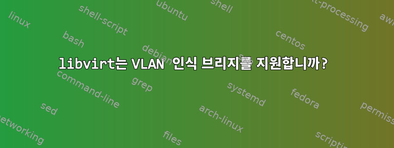 libvirt는 VLAN 인식 브리지를 지원합니까?