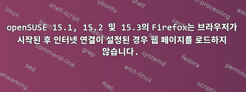 openSUSE 15.1, 15.2 및 15.3의 Firefox는 브라우저가 시작된 후 인터넷 연결이 설정된 경우 웹 페이지를 로드하지 않습니다.