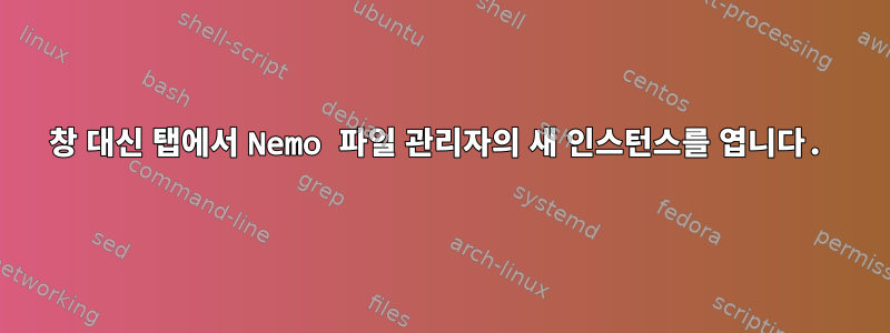 창 대신 탭에서 Nemo 파일 관리자의 새 인스턴스를 엽니다.