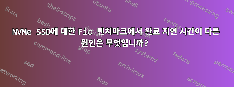 NVMe SSD에 대한 Fio 벤치마크에서 완료 지연 시간이 다른 원인은 무엇입니까?