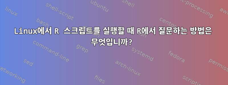 Linux에서 R 스크립트를 실행할 때 R에서 질문하는 방법은 무엇입니까?