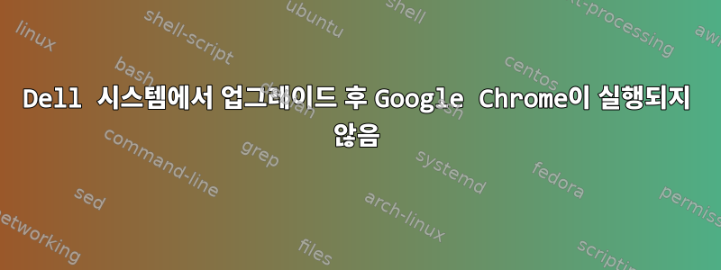 Dell 시스템에서 업그레이드 후 Google Chrome이 실행되지 않음