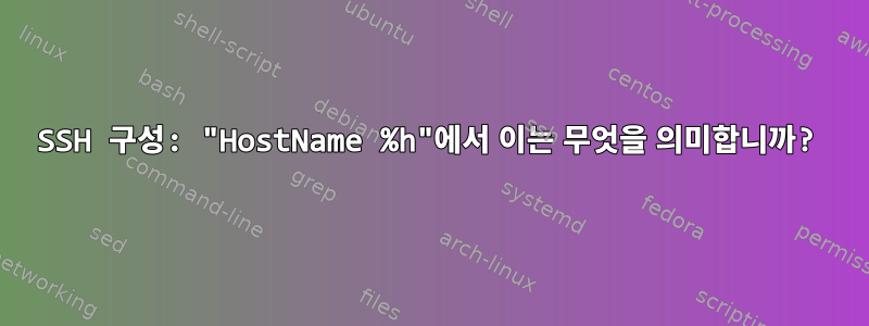 SSH 구성: "HostName %h"에서 이는 무엇을 의미합니까?