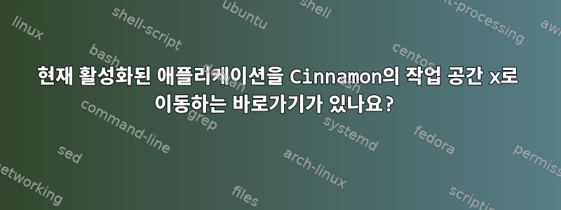 현재 활성화된 애플리케이션을 Cinnamon의 작업 공간 x로 이동하는 바로가기가 있나요?