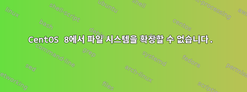 CentOS 8에서 파일 시스템을 확장할 수 없습니다.