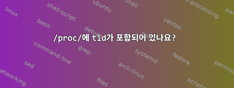 /proc/에 tid가 포함되어 있나요?