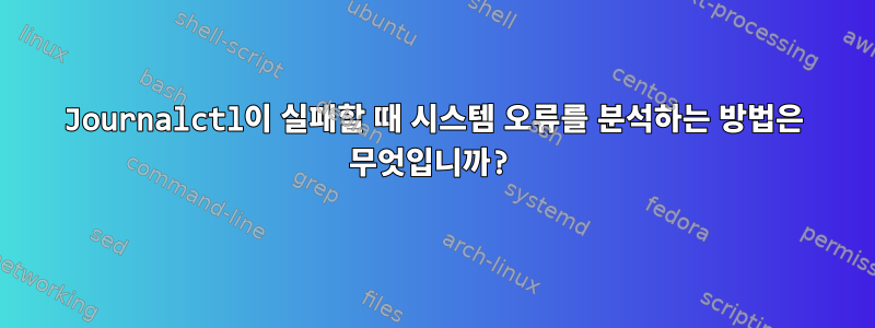 Journalctl이 실패할 때 시스템 오류를 분석하는 방법은 무엇입니까?