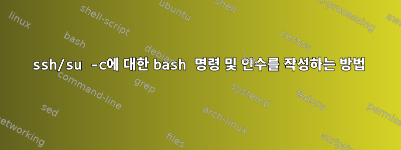 ssh/su -c에 대한 bash 명령 및 인수를 작성하는 방법