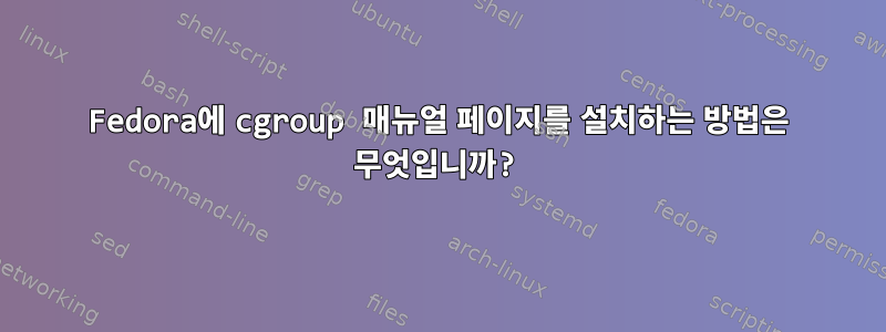 Fedora에 cgroup 매뉴얼 페이지를 설치하는 방법은 무엇입니까?