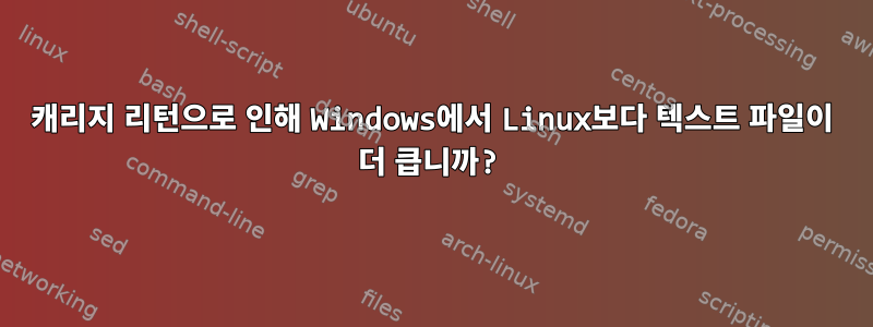 캐리지 리턴으로 인해 Windows에서 Linux보다 텍스트 파일이 더 큽니까?