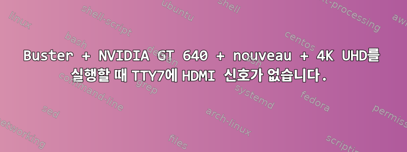 Buster + NVIDIA GT 640 + nouveau + 4K UHD를 실행할 때 TTY7에 HDMI 신호가 없습니다.