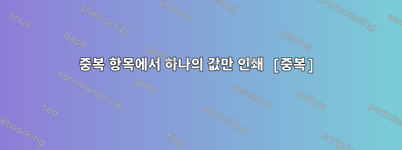 중복 항목에서 하나의 값만 인쇄 [중복]