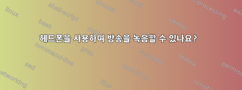 헤드폰을 사용하여 방송을 녹음할 수 있나요?