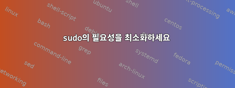 sudo의 필요성을 최소화하세요