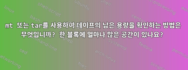 mt 또는 tar를 사용하여 테이프의 남은 용량을 확인하는 방법은 무엇입니까? 한 블록에 얼마나 많은 공간이 있나요?