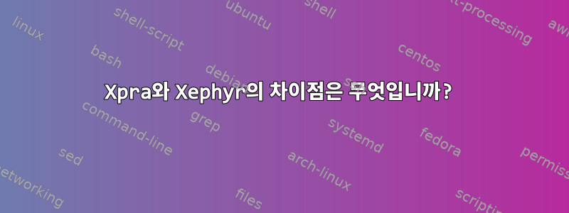 Xpra와 Xephyr의 차이점은 무엇입니까?