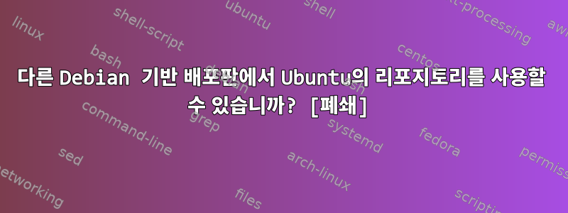 다른 Debian 기반 배포판에서 Ubuntu의 리포지토리를 사용할 수 있습니까? [폐쇄]