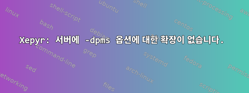 Xepyr: 서버에 -dpms 옵션에 대한 확장이 없습니다.