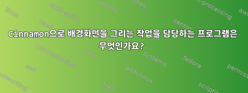 Cinnamon으로 배경화면을 그리는 작업을 담당하는 프로그램은 무엇인가요?