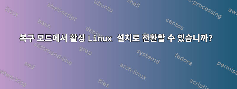 복구 모드에서 활성 Linux 설치로 전환할 수 있습니까?