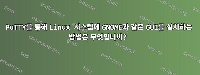 PuTTY를 통해 Linux 시스템에 GNOME과 같은 GUI를 설치하는 방법은 무엇입니까?