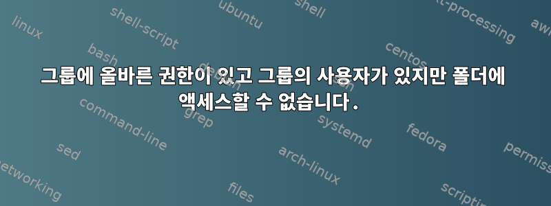 그룹에 올바른 권한이 있고 그룹의 사용자가 있지만 폴더에 액세스할 수 없습니다.