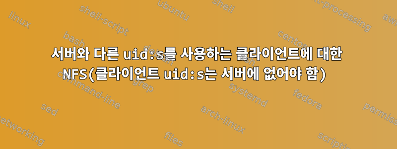 서버와 다른 uid:s를 사용하는 클라이언트에 대한 NFS(클라이언트 uid:s는 서버에 없어야 함)