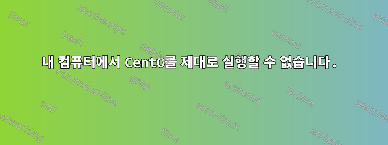 내 컴퓨터에서 CentO를 제대로 실행할 수 없습니다.