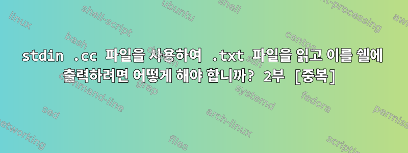 stdin .cc 파일을 사용하여 .txt 파일을 읽고 이를 쉘에 출력하려면 어떻게 해야 합니까? 2부 [중복]