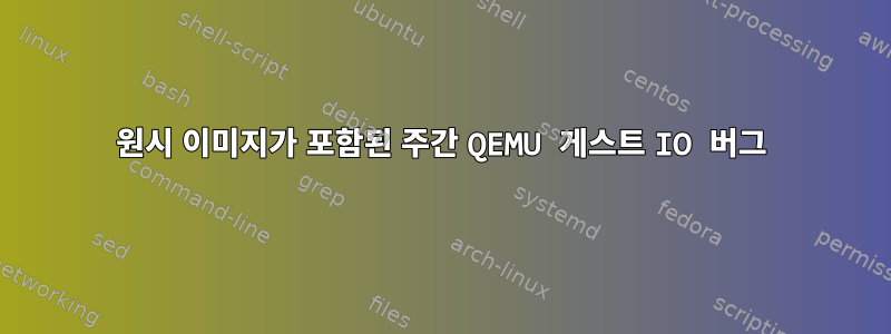 원시 이미지가 포함된 주간 QEMU 게스트 IO 버그