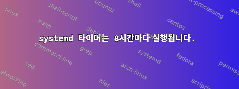 systemd 타이머는 8시간마다 실행됩니다.