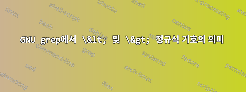 GNU grep에서 \&lt; 및 \&gt; 정규식 기호의 의미