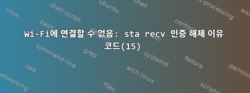 Wi-Fi에 연결할 수 없음: sta recv 인증 해제 이유 코드(15)