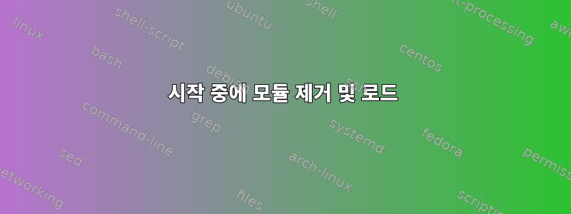 시작 중에 모듈 제거 및 로드