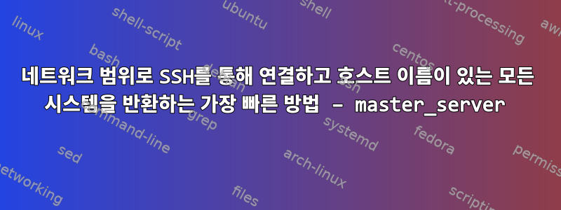 네트워크 범위로 SSH를 통해 연결하고 호스트 이름이 있는 모든 시스템을 반환하는 가장 빠른 방법 – master_server