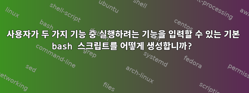 사용자가 두 가지 기능 중 실행하려는 기능을 입력할 수 있는 기본 bash 스크립트를 어떻게 생성합니까?