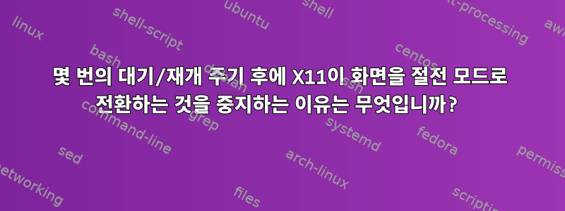 몇 번의 대기/재개 주기 후에 X11이 화면을 절전 모드로 전환하는 것을 중지하는 이유는 무엇입니까?