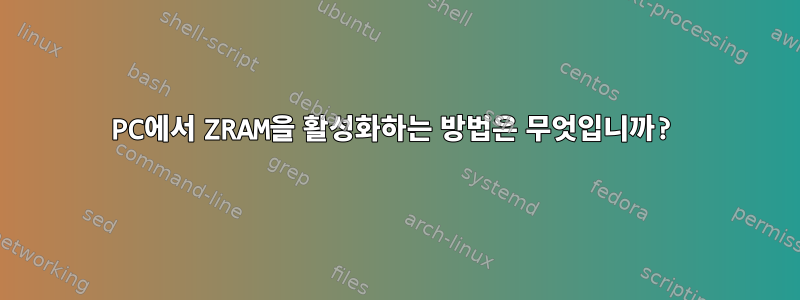 PC에서 ZRAM을 활성화하는 방법은 무엇입니까?