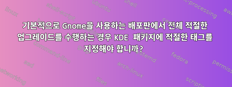 기본적으로 Gnome을 사용하는 배포판에서 전체 적절한 업그레이드를 수행하는 경우 KDE 패키지에 적절한 태그를 지정해야 합니까?