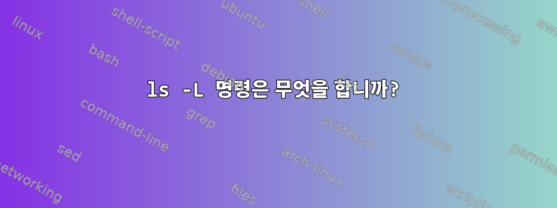 ls -L 명령은 무엇을 합니까?