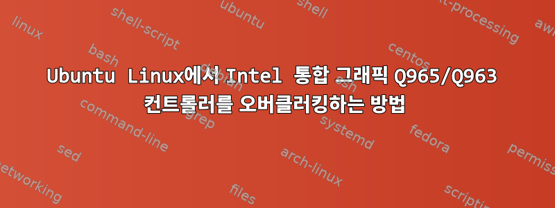 Ubuntu Linux에서 Intel 통합 그래픽 Q965/Q963 컨트롤러를 오버클러킹하는 방법