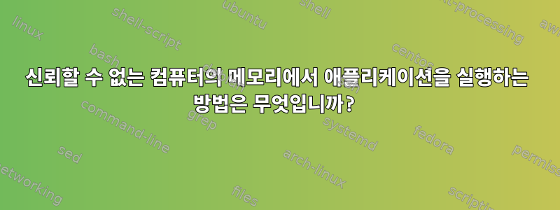 신뢰할 수 없는 컴퓨터의 메모리에서 애플리케이션을 실행하는 방법은 무엇입니까?