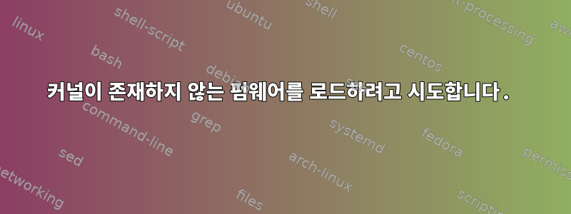 커널이 존재하지 않는 펌웨어를 로드하려고 시도합니다.